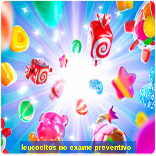 leucocitos no exame preventivo